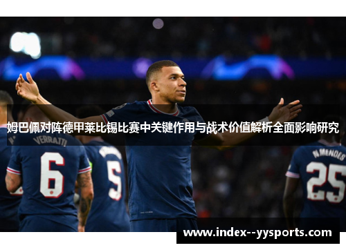 姆巴佩对阵德甲莱比锡比赛中关键作用与战术价值解析全面影响研究 姆巴佩对阵德甲莱比锡比赛中关键作用与战术价值解析全面影响研究