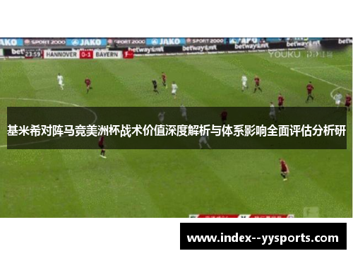 基米希对阵马竞美洲杯战术价值深度解析与体系影响全面评估分析研 基米希对阵马竞美洲杯战术价值深度解析与体系影响全面评估分析研