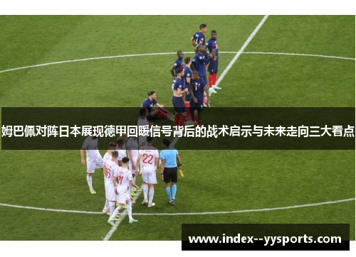 姆巴佩对阵日本展现德甲回暖信号背后的战术启示与未来走向三大看点
