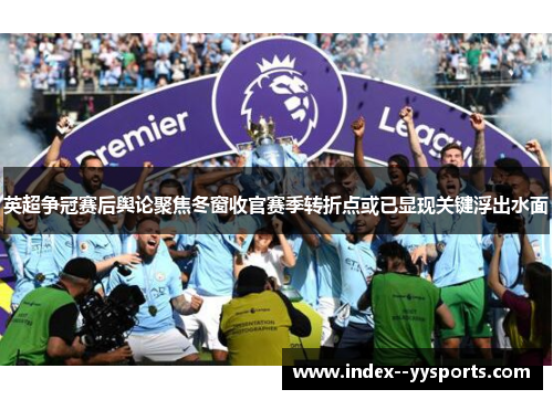 英超争冠赛后舆论聚焦冬窗收官赛季转折点或已显现关键浮出水面 英超争冠赛后舆论聚焦冬窗收官赛季转折点或已显现关键浮出水面