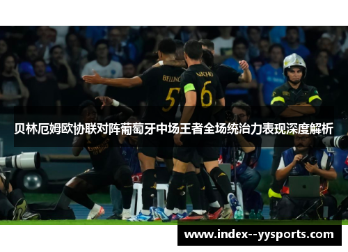 贝林厄姆欧协联对阵葡萄牙中场王者全场统治力表现深度解析 贝林厄姆欧协联对阵葡萄牙中场王者全场统治力表现深度解析