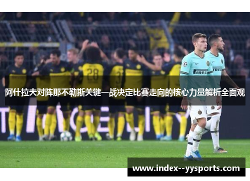 阿什拉夫对阵那不勒斯关键一战决定比赛走向的核心力量解析全面观 阿什拉夫对阵那不勒斯关键一战决定比赛走向的核心力量解析全面观