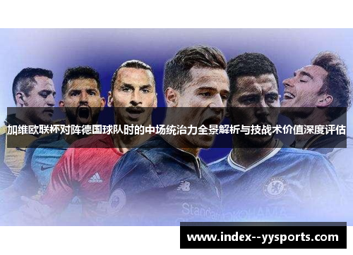 加维欧联杯对阵德国球队时的中场统治力全景解析与技战术价值深度评估