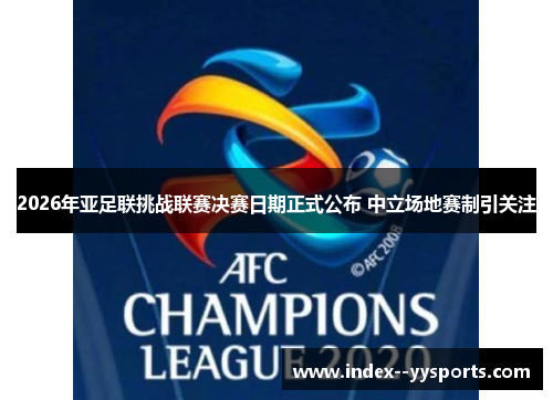 2026年亚足联挑战联赛决赛日期正式公布 中立场地赛制引关注 2026年亚足联挑战联赛决赛日期正式公布 中立场地赛制引关注