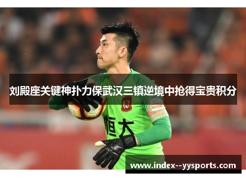 刘殿座关键神扑力保武汉三镇逆境中抢得宝贵积分