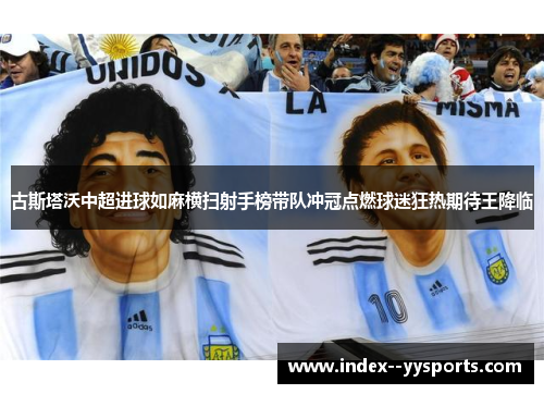 古斯塔沃中超进球如麻横扫射手榜带队冲冠点燃球迷狂热期待王降临