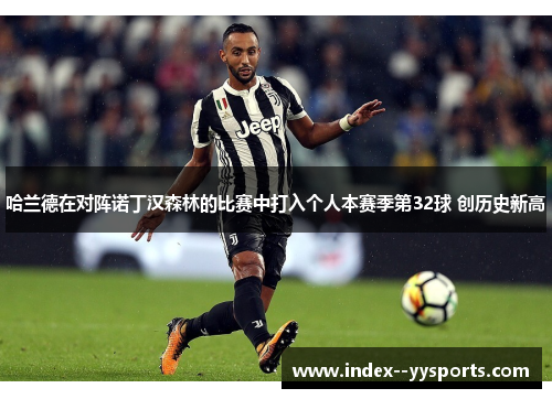 哈兰德在对阵诺丁汉森林的比赛中打入个人本赛季第32球 创历史新高