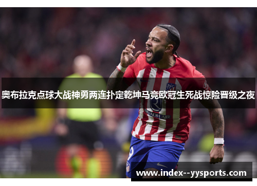 奥布拉克点球大战神勇两连扑定乾坤马竞欧冠生死战惊险晋级之夜 奥布拉克点球大战神勇两连扑定乾坤马竞欧冠生死战惊险晋级之夜