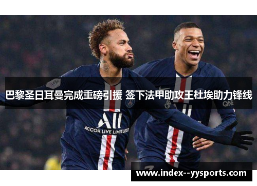 巴黎圣日耳曼完成重磅引援 签下法甲助攻王杜埃助力锋线