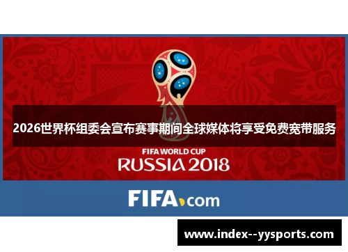 2026世界杯组委会宣布赛事期间全球媒体将享受免费宽带服务