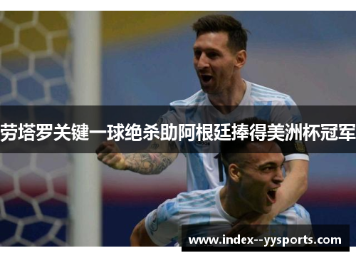 劳塔罗关键一球绝杀助阿根廷捧得美洲杯冠军