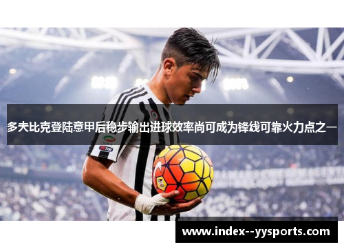 多夫比克登陆意甲后稳步输出进球效率尚可成为锋线可靠火力点之一