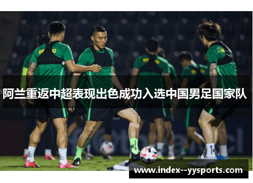 阿兰重返中超表现出色成功入选中国男足国家队 