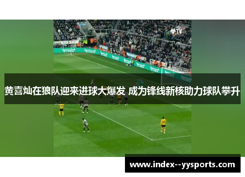 黄喜灿在狼队迎来进球大爆发 成为锋线新核助力球队攀升 黄喜灿在狼队迎来进球大爆发 成为锋线新核助力球队攀升