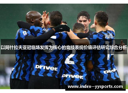 以阿什拉夫亚冠临场发挥为核心的竞技表现价值评估研究综合分析 以阿什拉夫亚冠临场发挥为核心的竞技表现价值评估研究综合分析