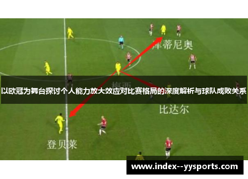 以欧冠为舞台探讨个人能力放大效应对比赛格局的深度解析与球队成败关系 以欧冠为舞台探讨个人能力放大效应对比赛格局的深度解析与球队成败关系
