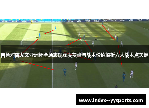 吉鲁对阵尤文亚洲杯全场表现深度复盘与战术价值解析六大战术点关键 吉鲁对阵尤文亚洲杯全场表现深度复盘与战术价值解析六大战术点关键