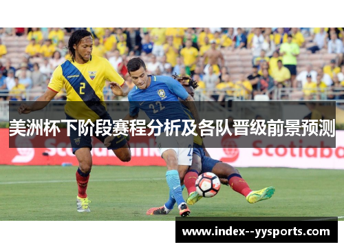 美洲杯下阶段赛程分析及各队晋级前景预测 美洲杯下阶段赛程分析及各队晋级前景预测