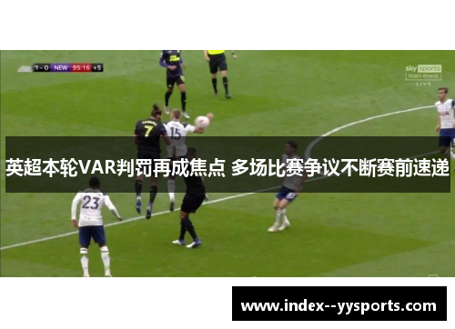 英超本轮VAR判罚再成焦点 多场比赛争议不断赛前速递 英超本轮VAR判罚再成焦点 多场比赛争议不断赛前速递