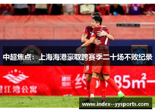 中超焦点:上海海港豪取跨赛季二十场不败纪录 中超焦点:上海海港豪取跨赛季二十场不败纪录