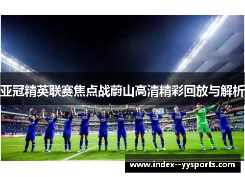 亚冠精英联赛焦点战蔚山高清精彩回放与解析 亚冠精英联赛焦点战蔚山高清精彩回放与解析