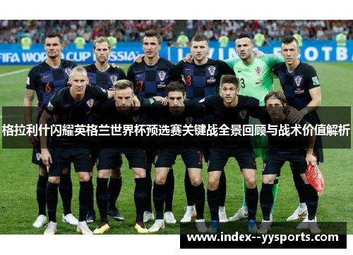 格拉利什闪耀英格兰世界杯预选赛关键战全景回顾与战术价值解析