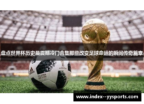 盘点世界杯历史最震撼冷门合集那些改变足球命运的瞬间传奇篇章 盘点世界杯历史最震撼冷门合集那些改变足球命运的瞬间传奇篇章